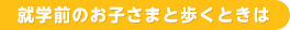 就学前のお子さまと歩くときは