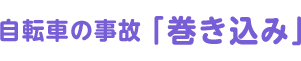 自転車の事故「巻き込み」