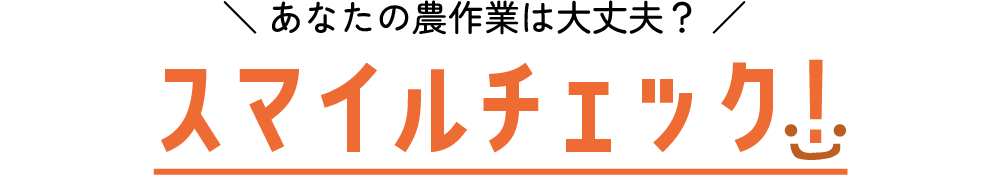 あなたの農作業は大丈夫? スマイルチェック