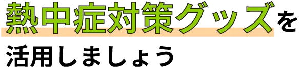 熱中症対策グッズを活用しましょう