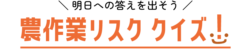 明日への答えを出そう　農作業リスク クイズ