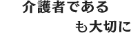 介護者である“家族の心”も大切に