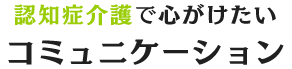 認知症介護で心がけたいコミュニケーション