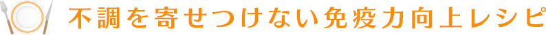 不調を寄せつけない免疫力向上レシピ