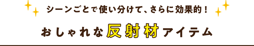 シーンごとで使い分けて、さらに効果的! おしゃれな反射材アイテム 