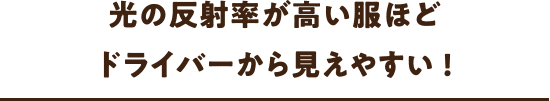 光の反射率が高い服ほど
              ドライバーから見えやすい!