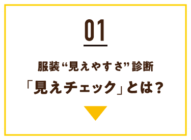 01 服装“見えやすさ”診断 ﹁見えチェック﹂とは?