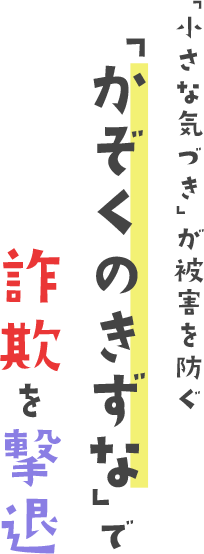 「小さな気づき」が被害を防ぐ 「かぞくのきずな」で詐欺を撃退