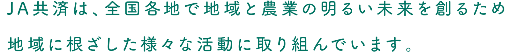 JA共済は、全国各地で地域と農業の明るい未来を創るため地域に根ざした様々な活動に取り組んでいます。